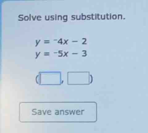 solve using substitution. $y = -4x - 2$ $y = -5x - 3$ ( , ) save answer