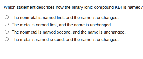 which statement describes how the binary ionic compound kbr is named? ○…
