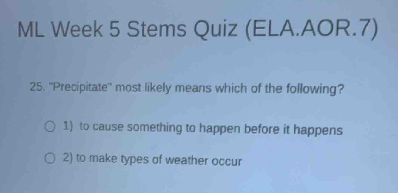 ml week 5 stems quiz (ela.aor.7) 25. \precipitate\ most likely means wh…