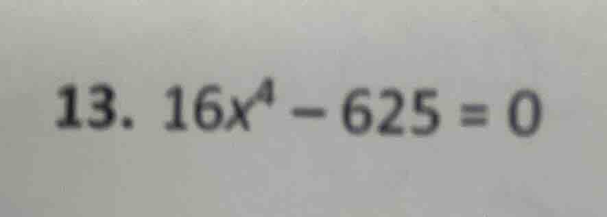13. $16x^4 - 625 = 0$