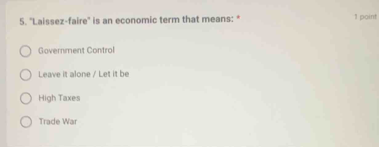 5. \laissez-faire\ is an economic term that means: * 1 point government…