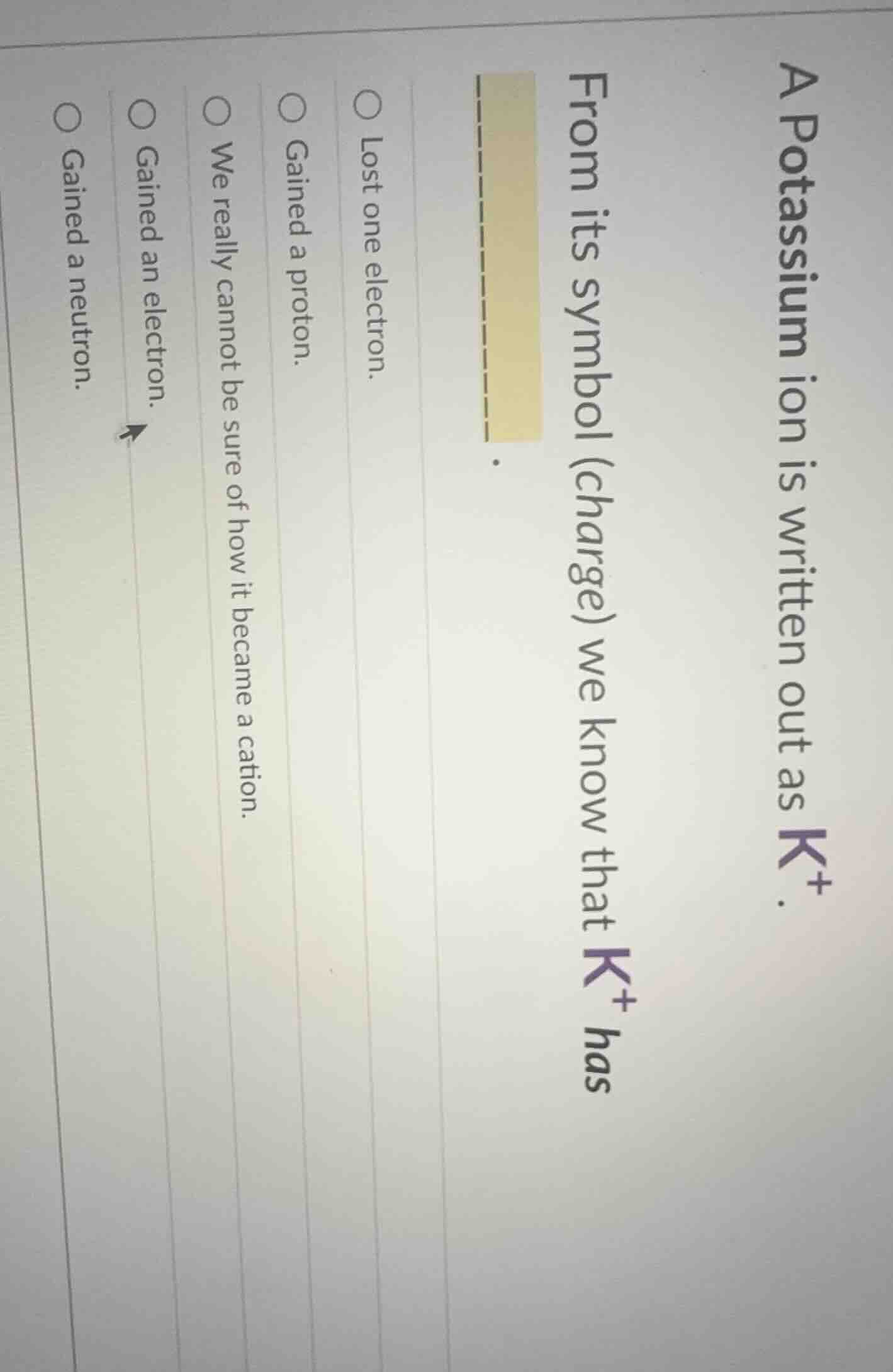 a potassium ion is written out as $k^+$. from its symbol (charge) we kn…