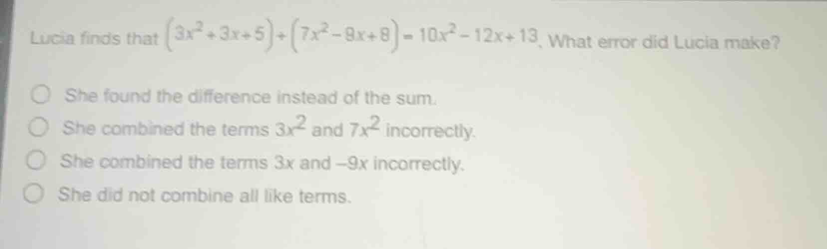 lucia finds that $(3x^{2}+3x+5)+(7x^{2}-9x+8)=10x^{2}-12x+13$. what err…