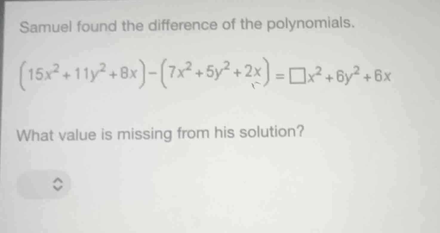 samuel found the difference of the polynomials. $(15x^{2}+11y^{2}+8x)-(…