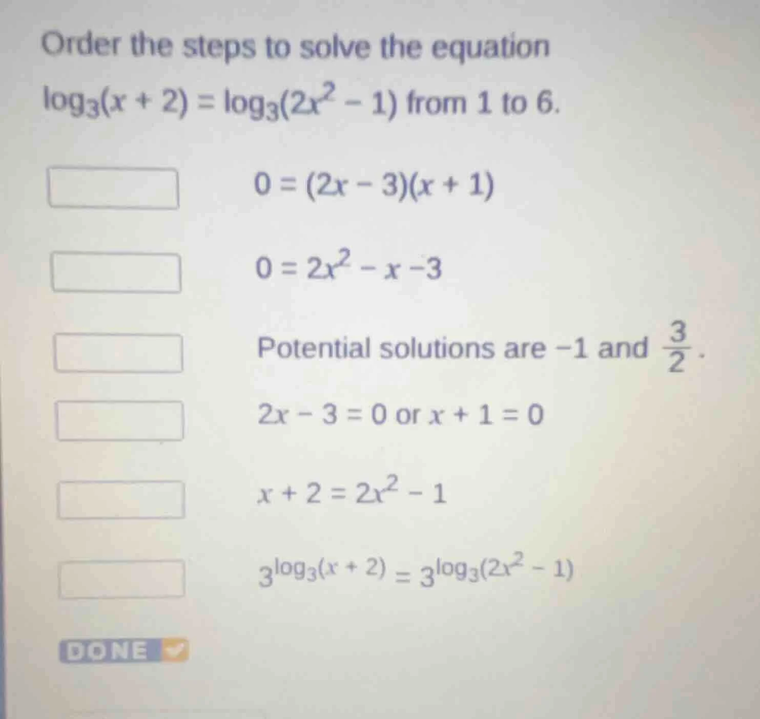 order the steps to solve the equation $log_{3}(x + 2) = log_{3}(2x^{2} …