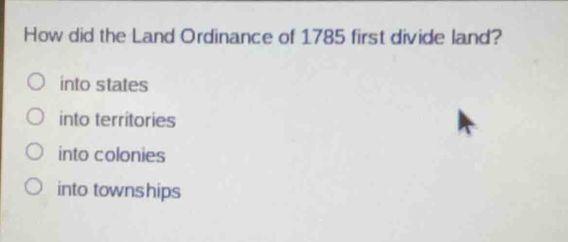 how did the land ordinance of 1785 first divide land?○ into states○ int…