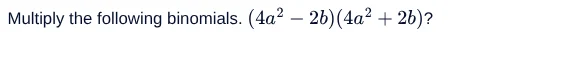 multiply the following binomials. $(4a^{2}-2b)(4a^{2}+2b)?$