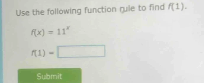use the following function rule to find $f(1)$. $f(x) = 11^{x}$ $f(1) =…