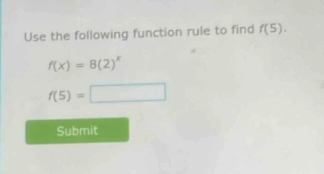 use the following function rule to find $f(5)$. $f(x) = 8(2)^x$ $f(5) =…