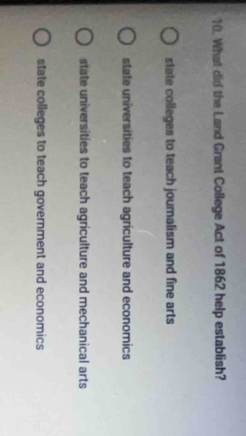 10. what did the land grant college act of 1862 help establish?○ state …