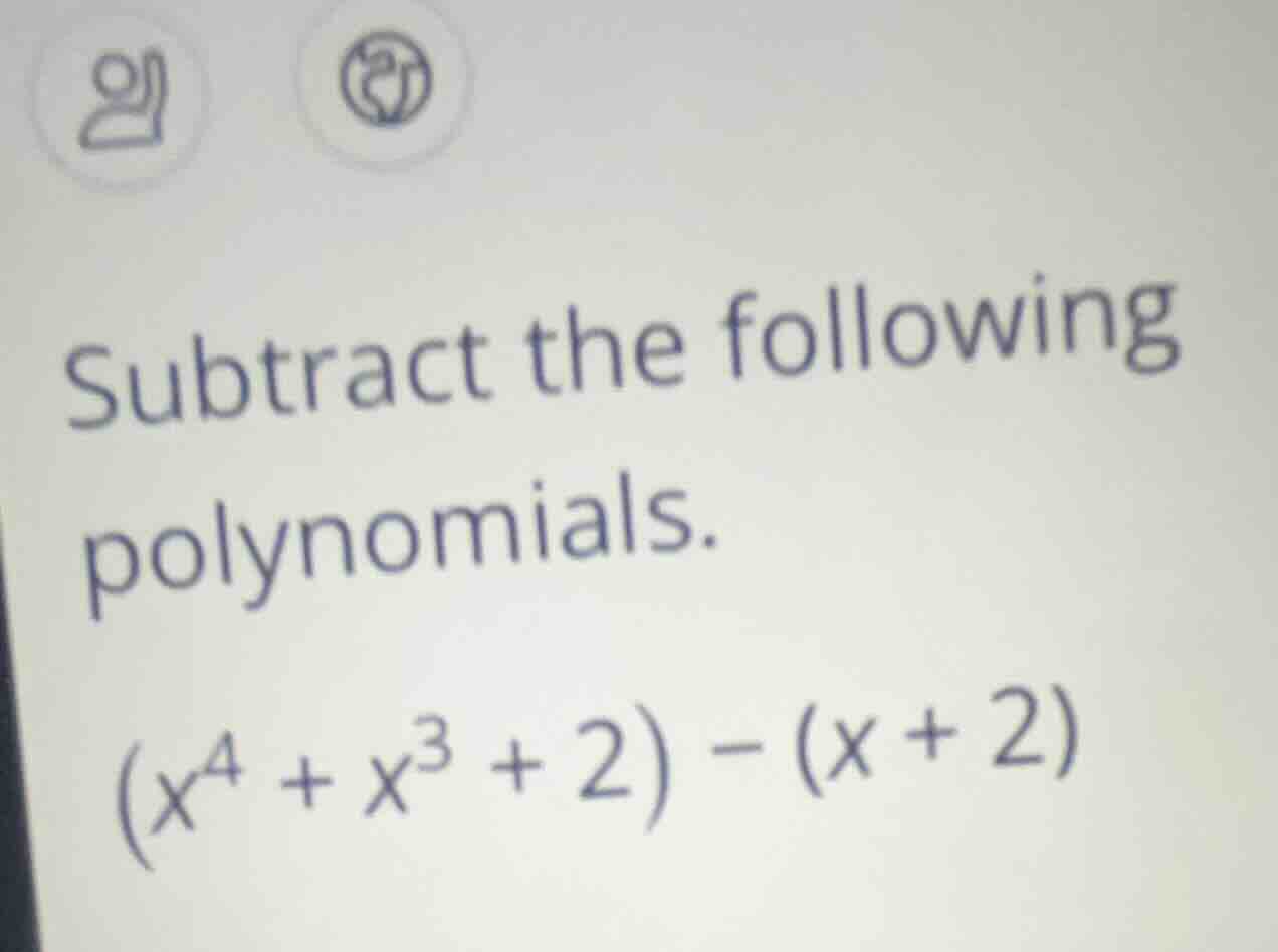 subtract the following polynomials. $(x^{4} + x^{3} + 2) - (x + 2)$