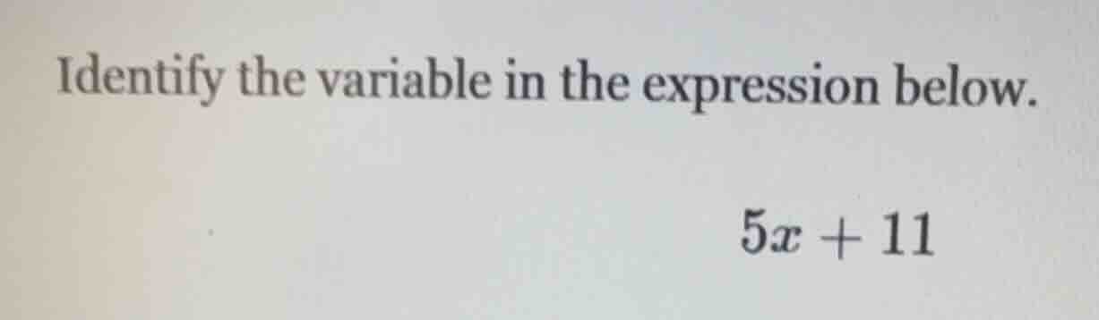 identify the variable in the expression below. $5x + 11$