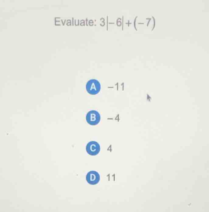 evaluate: $3|-6|+(-7)$ a $-11$ b $-4$ c $4$ d $11$