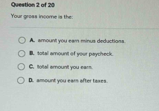 question 2 of 20 your gross income is the: a. amount you earn minus ded…