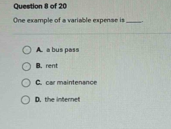 question 8 of 20 one example of a variable expense is _____. a. a bus p…