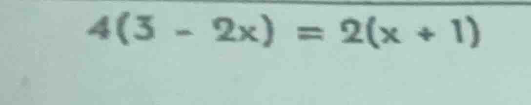 $4(3 - 2x) = 2(x + 1)$