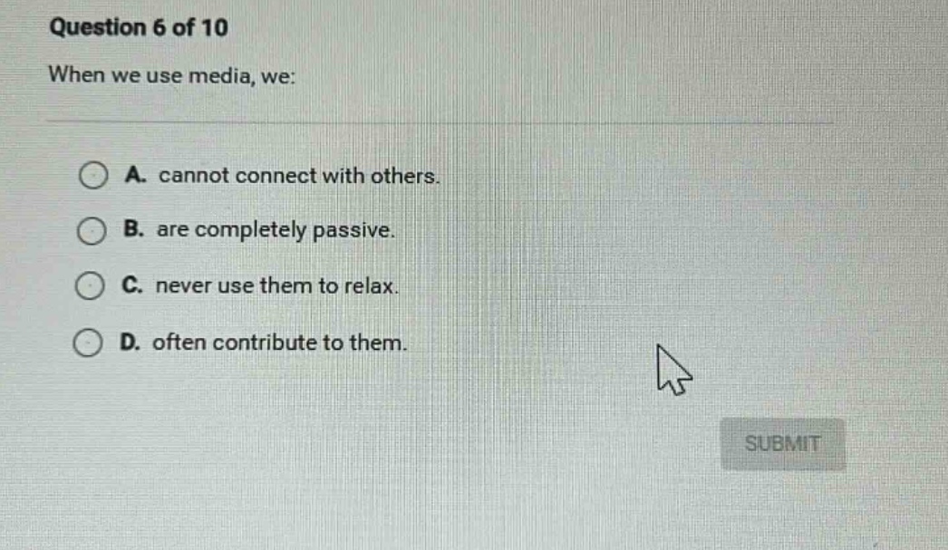 question 6 of 10 when we use media, we: a. cannot connect with others. …