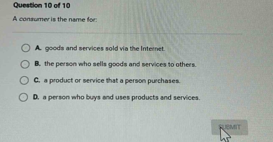 question 10 of 10 a consumer is the name for: a. goods and services sol…