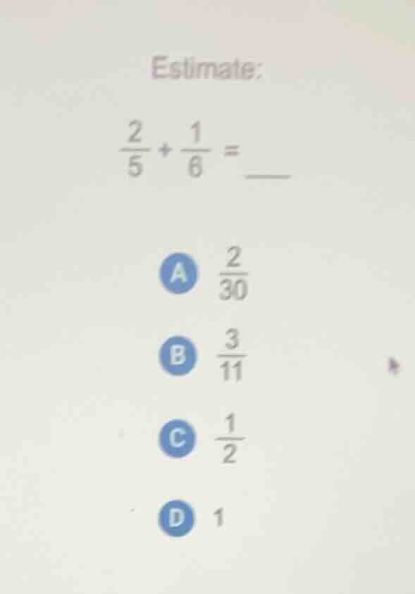 estimate: $\frac{2}{5}+\frac{1}{6}=$ ___ a $\frac{2}{30}$ b $\frac{3}{1…