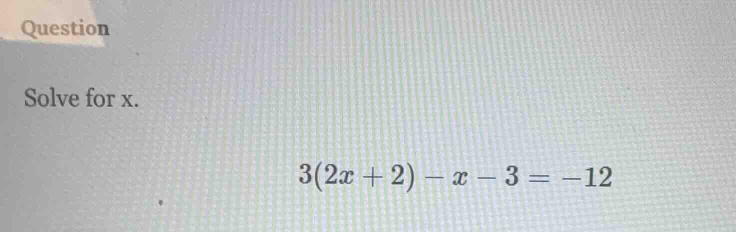 question solve for x. $3(2x + 2) - x - 3 = -12$