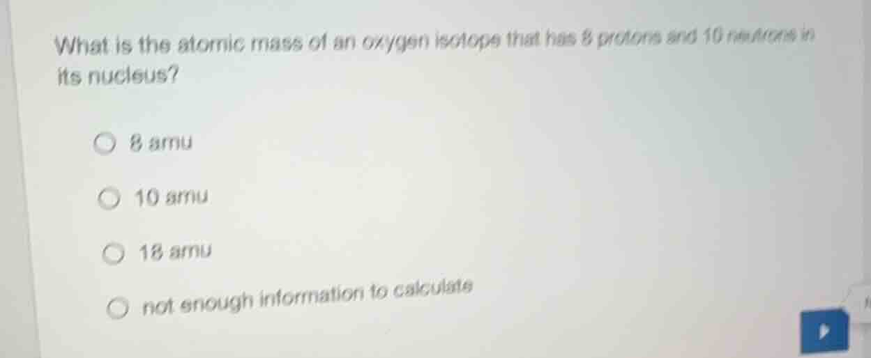 what is the atomic mass of an oxygen isotope that has 8 protons and 10 …
