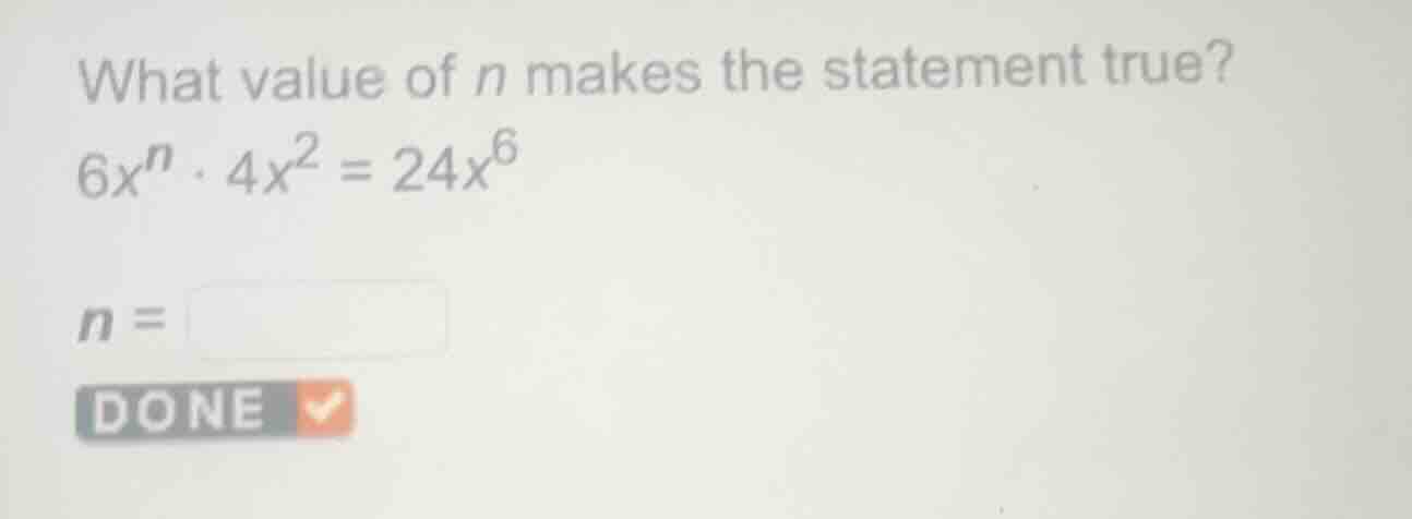 what value of $n$ makes the statement true? $6x^{n} \\cdot 4x^{2} = 24x…