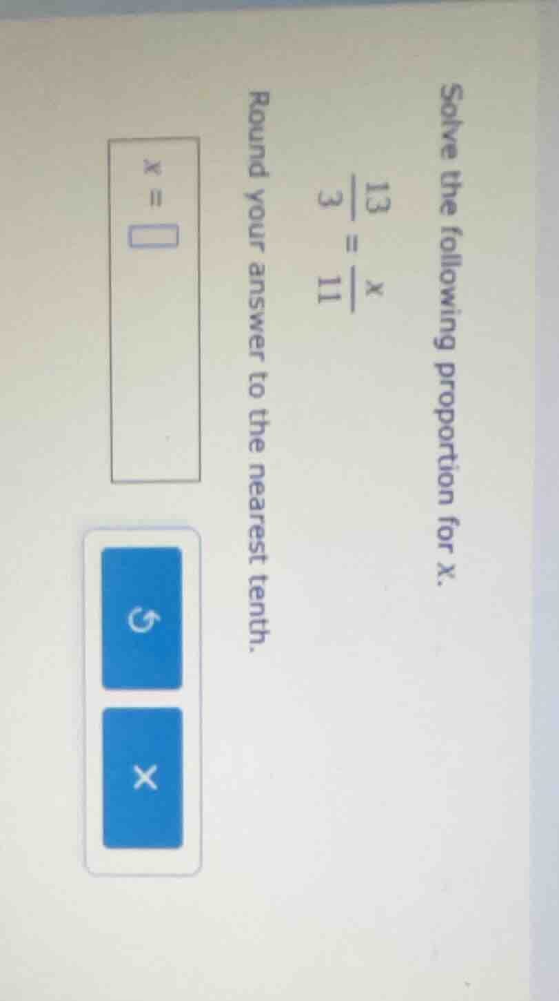 solve the following proportion for x. $\frac{13}{3} = \frac{x}{11}$ rou…