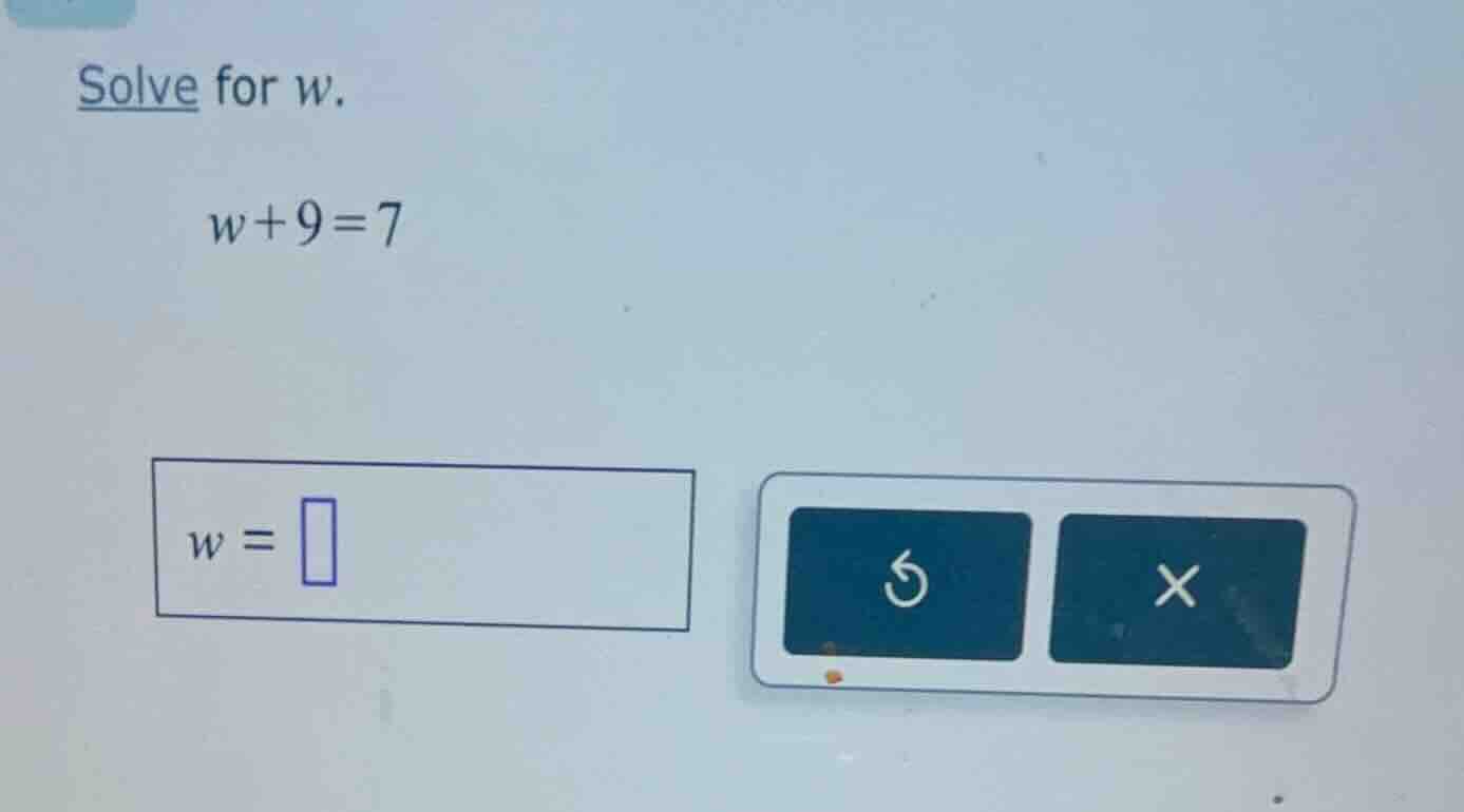 solve for $w$. $w+9=7$ $w = \\square$