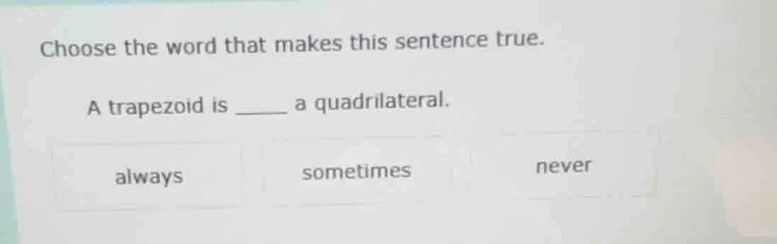 choose the word that makes this sentence true. a trapezoid is ______ a …