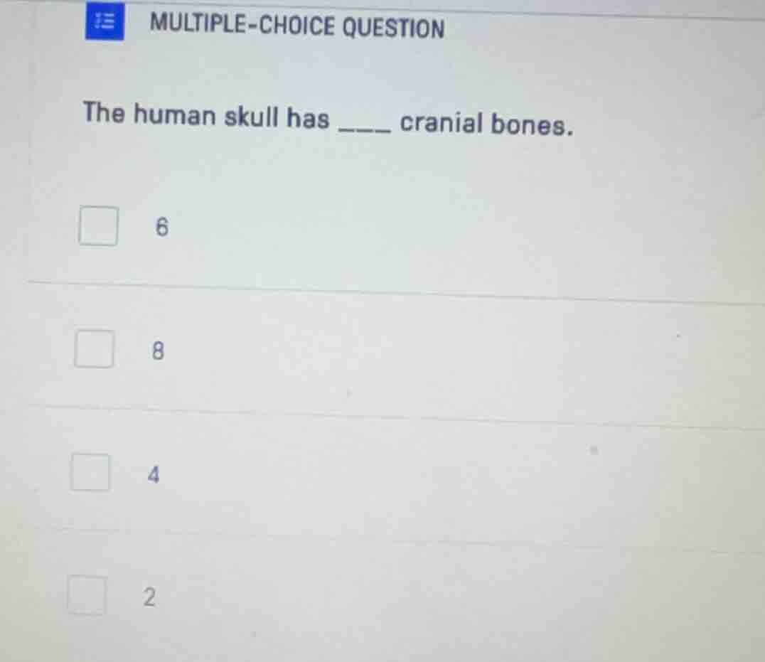 multiple-choice question the human skull has ____ cranial bones. 6 8 4 2