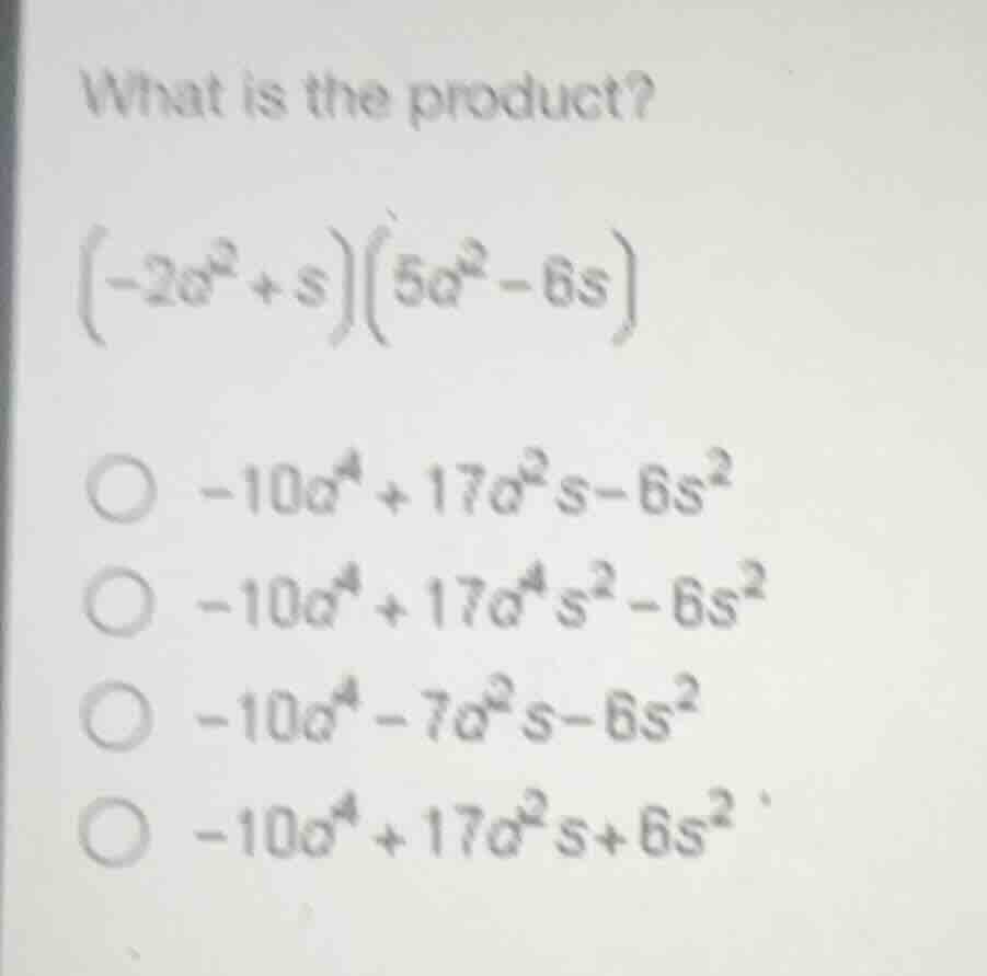 what is the product? $(-2a^{2}+s)(5a^{2}-6s)$ $\bigcirc -10a^{4}+17a^{2…