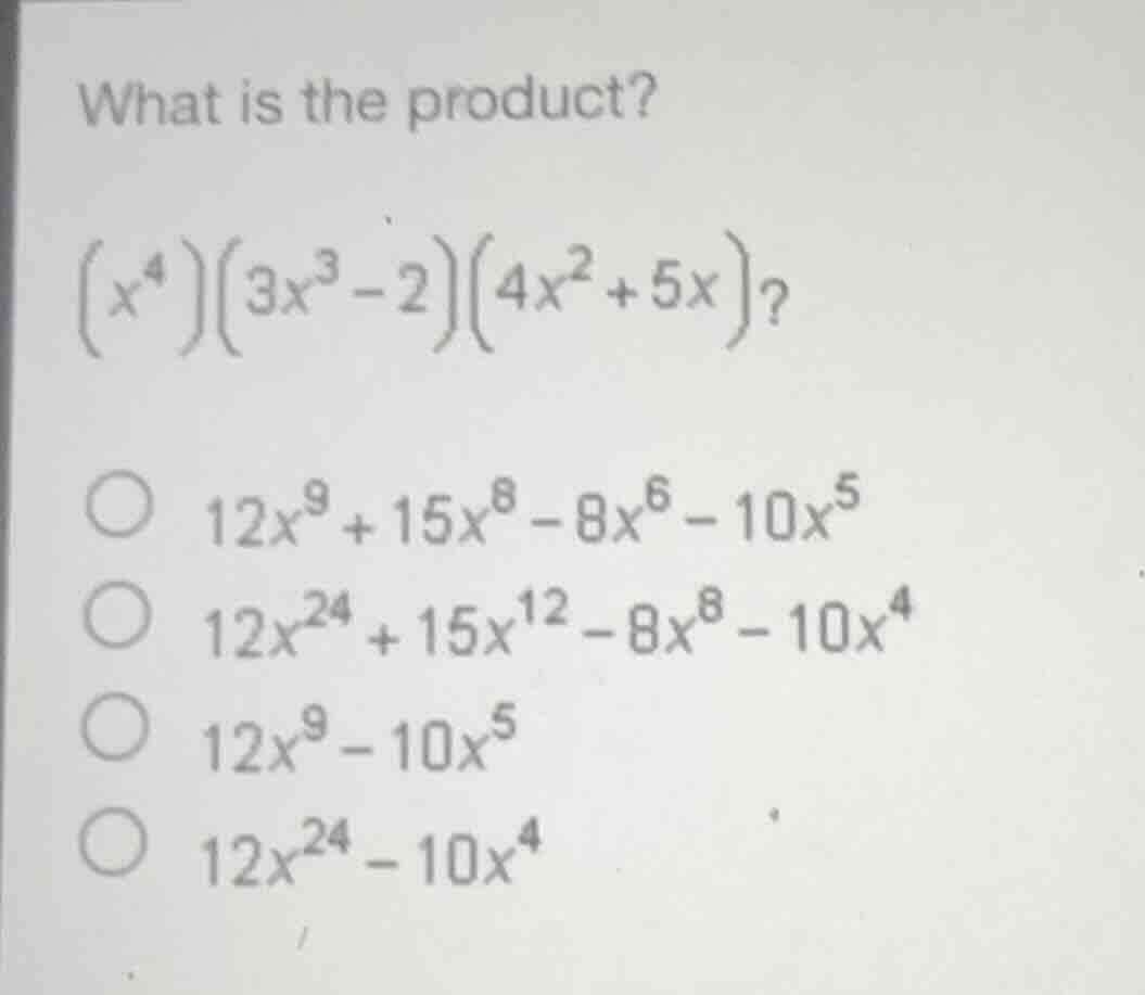 what is the product?$(x^{4})(3x^{3}-2)(4x^{2}+5x)?$$12x^{9}+15x^{8}-8x^…