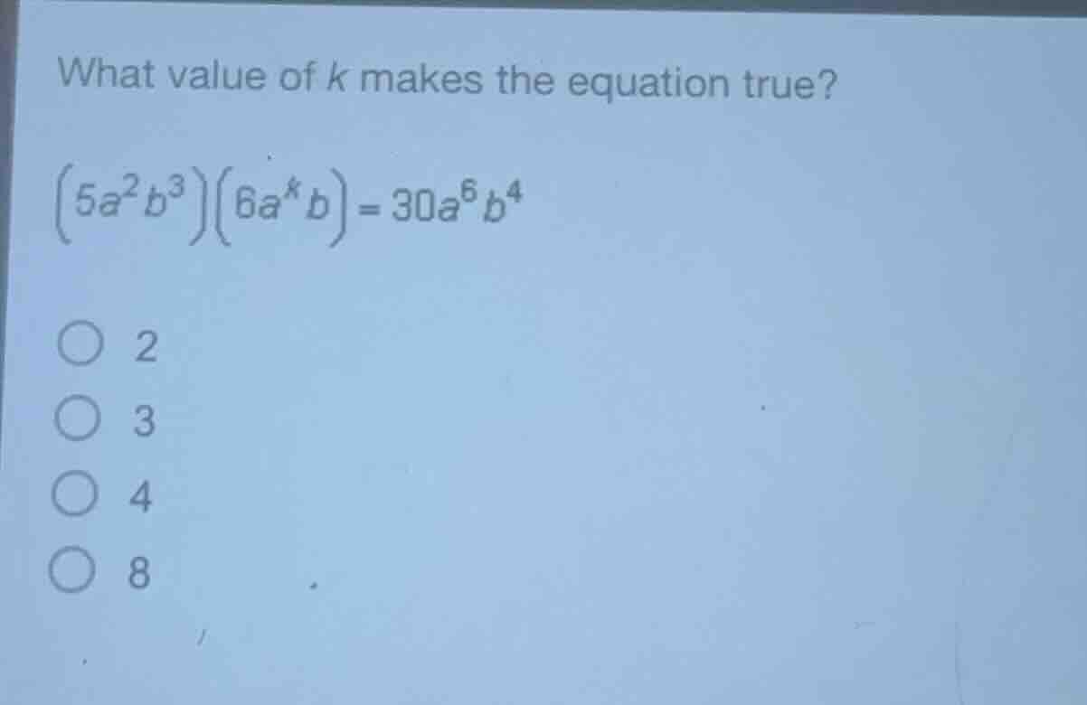 what value of k makes the equation true? $(5a^{2}b^{3})(6a^{k}b)=30a^{6…