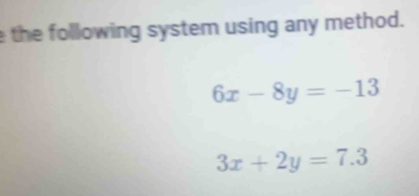 solve the following system using any method. $6x - 8y = -13$ $3x + 2y =…