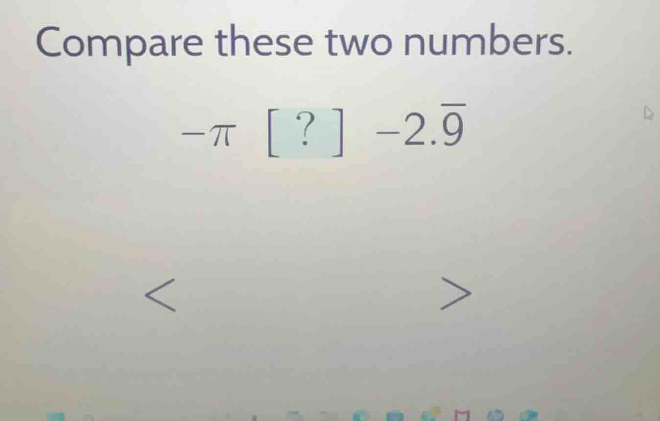 compare these two numbers. $-pi$ ? $-2.overline{9}$ < >