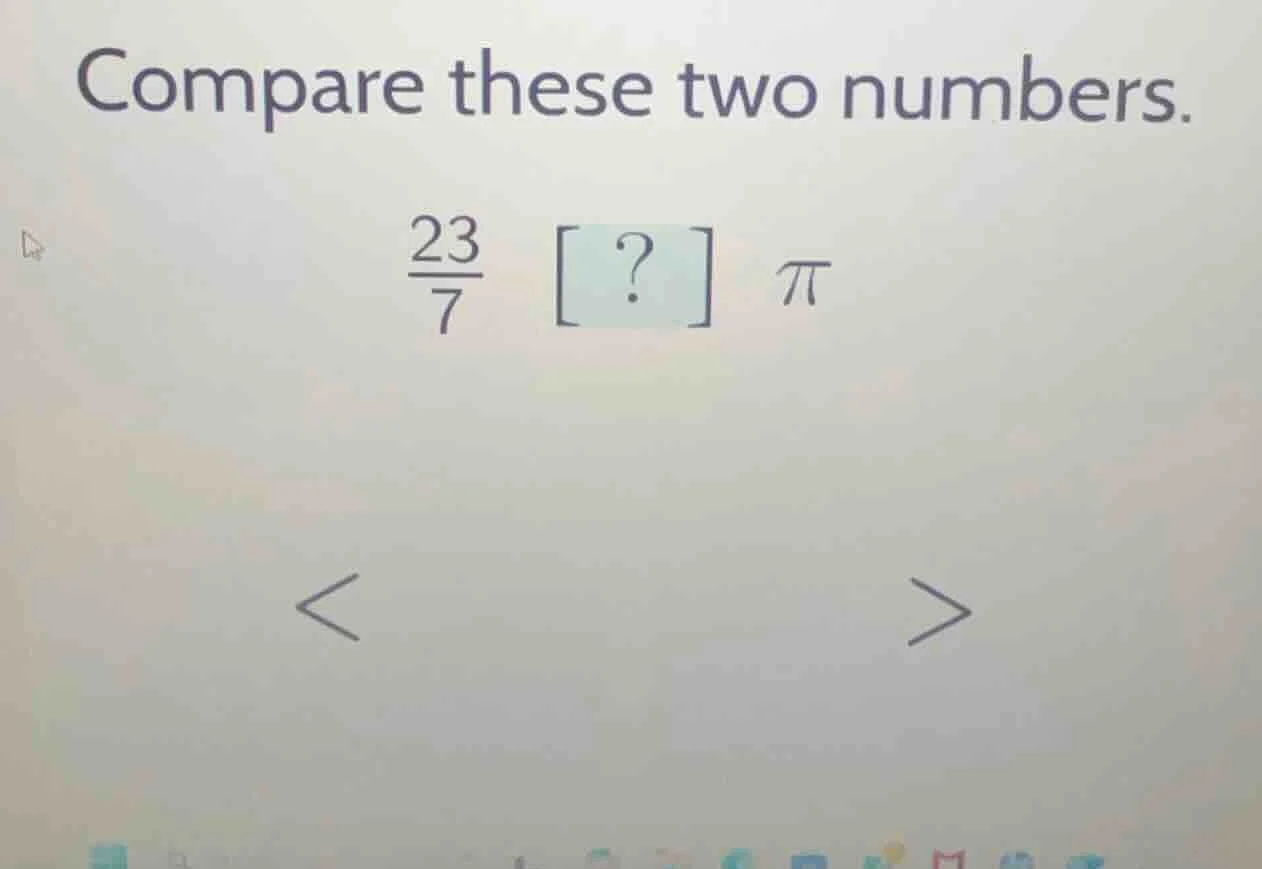 compare these two numbers. $\frac{23}{7}$ ? $pi$ < >