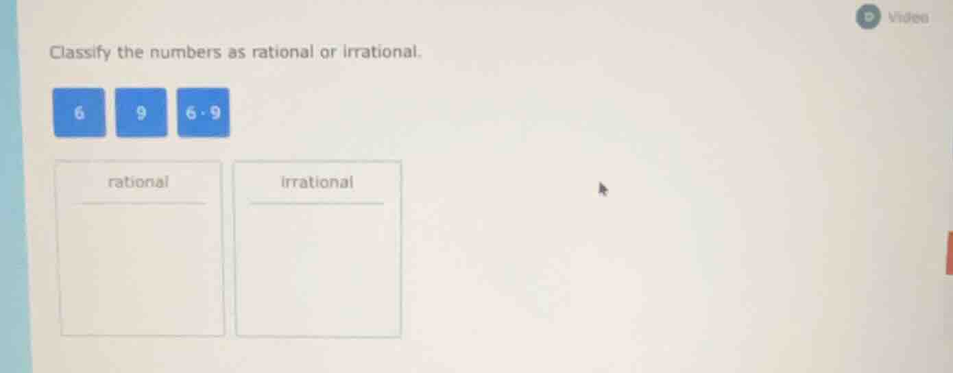 classify the numbers as rational or irrational. 6 9 6.9 rational irrati…
