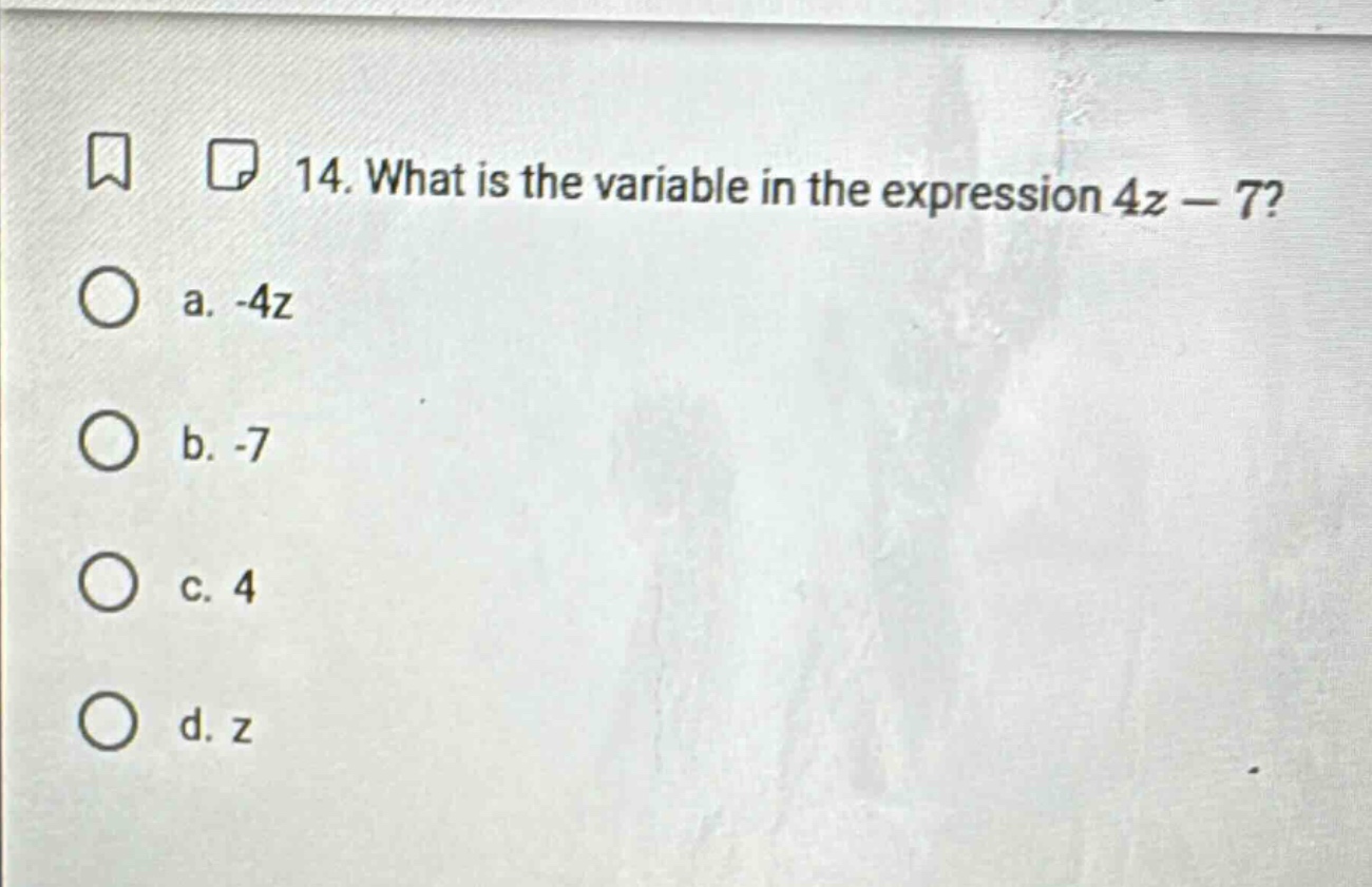 14. what is the variable in the expression $4z - 7$? a. -4z b. -7 c. 4 …