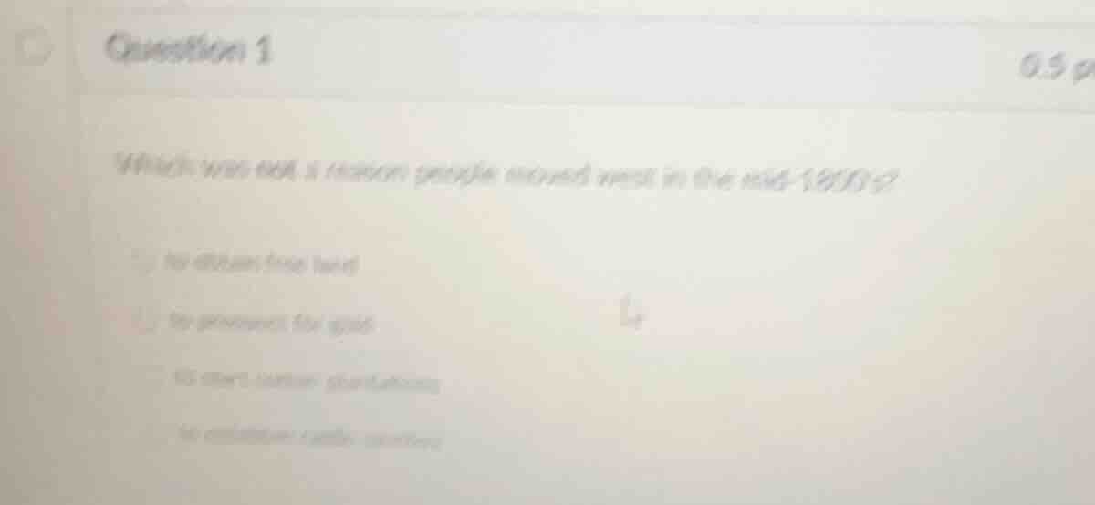 question 1 0.5 p which was not a reason people moved west in the mid-18…