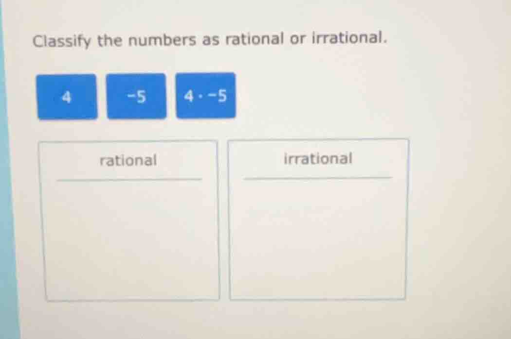 classify the numbers as rational or irrational. 4 -5 4·-5 rational irra…