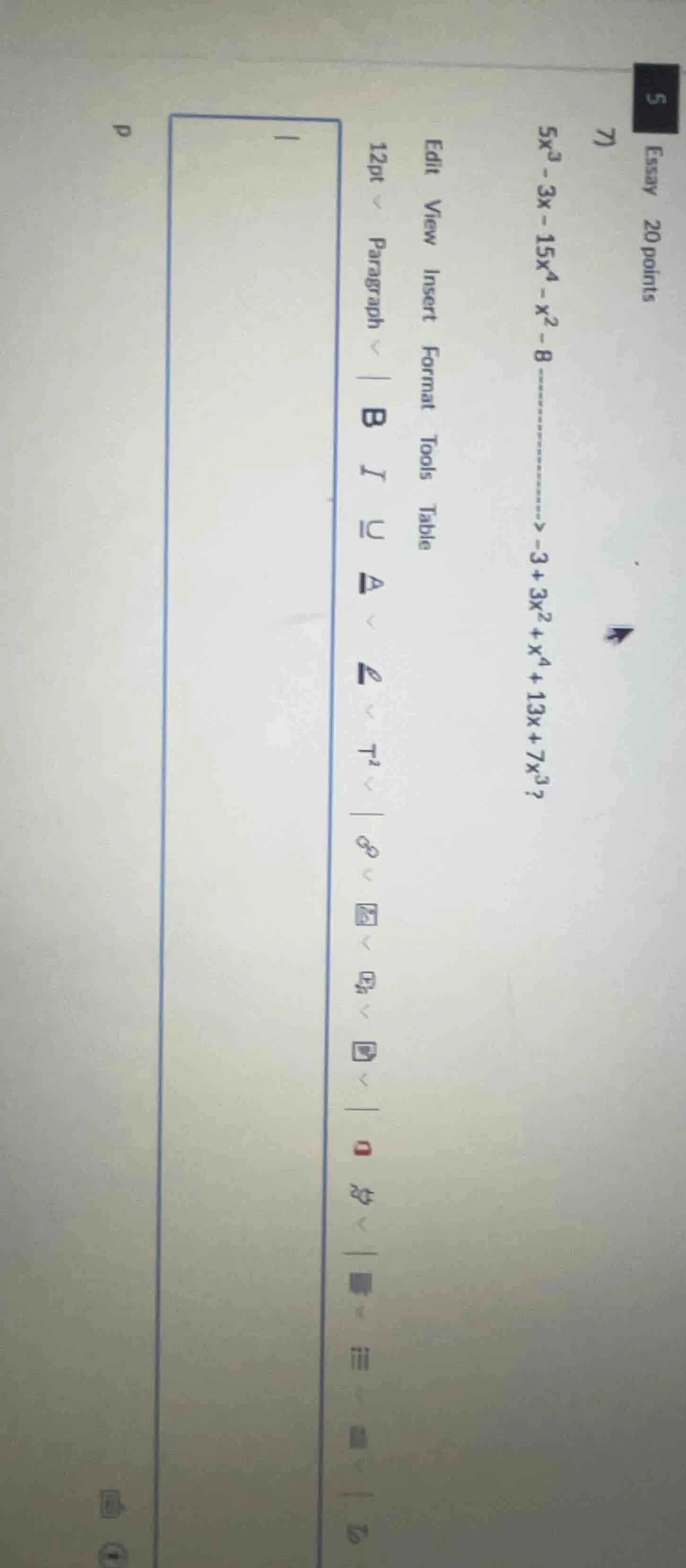 5 essay 20 points 7) $5x^3 - 3x - 15x^4 - x^2 - 8 \ ightarrow -3 + 3x^2…
