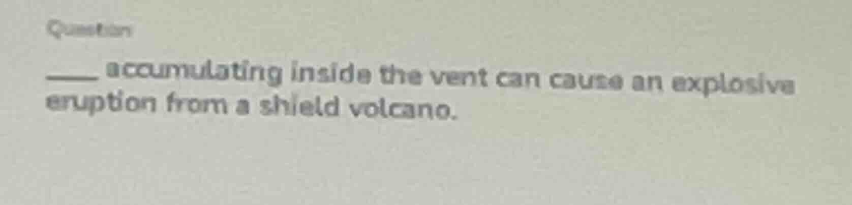 question ____ accumulating inside the vent can cause an explosive erupt…