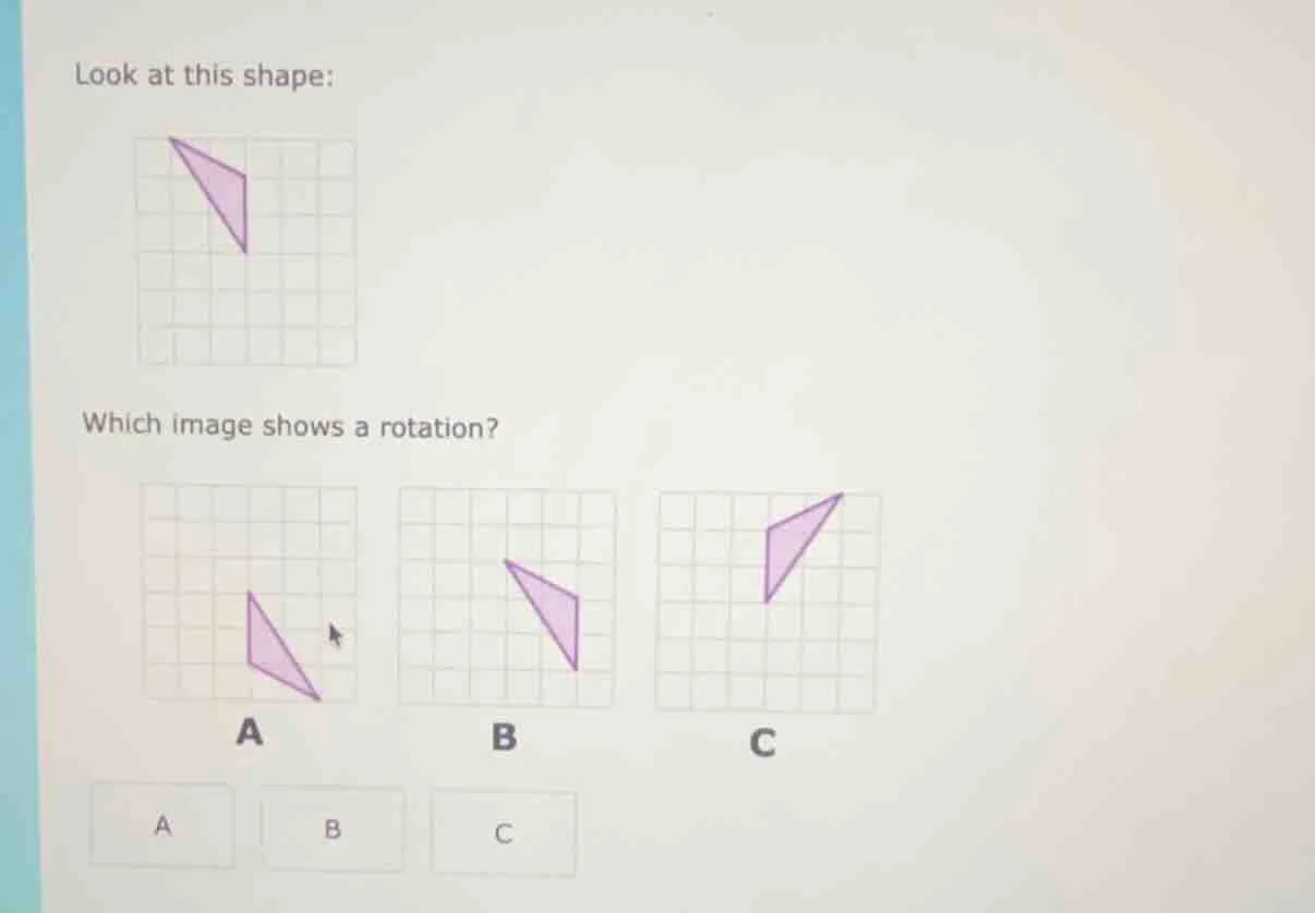 look at this shape: which image shows a rotation? a b c
