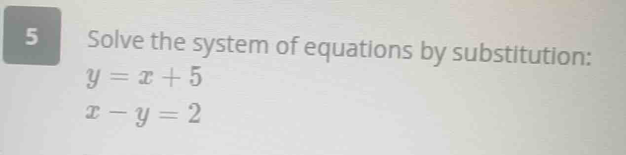 5 solve the system of equations by substitution: $y = x + 5$ $x - y = 2$