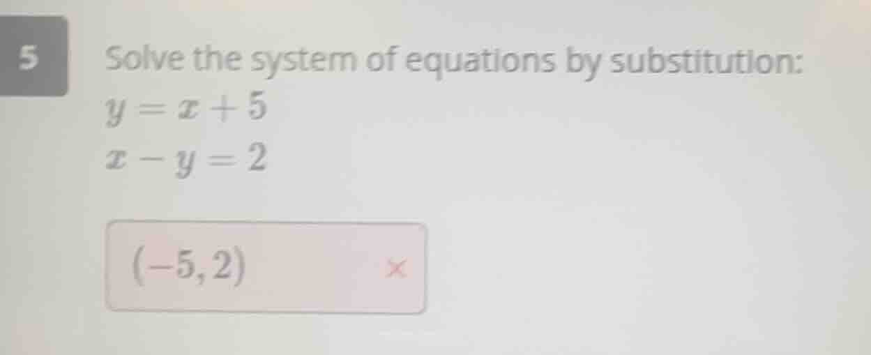 5 solve the system of equations by substitution: $y = x + 5$ $x - y = 2…