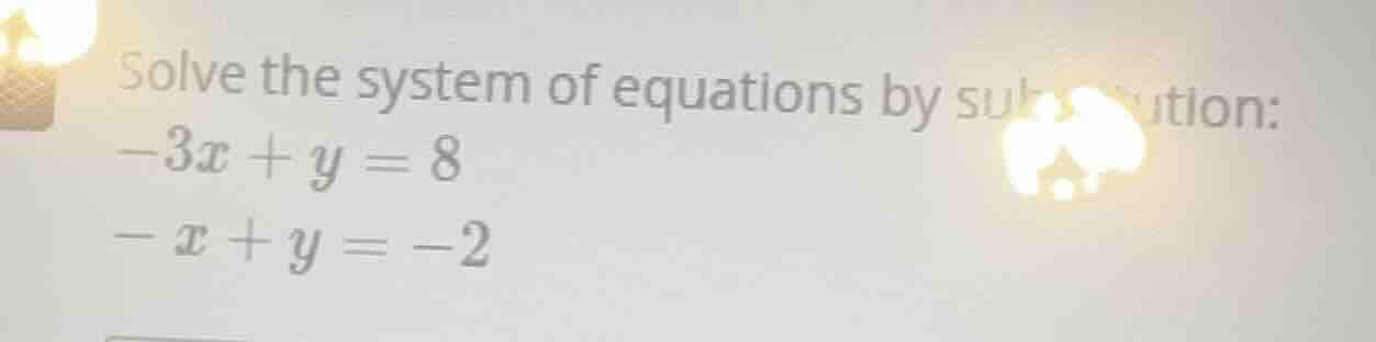 solve the system of equations by substitution: $-3x + y = 8$ $-x + y = …