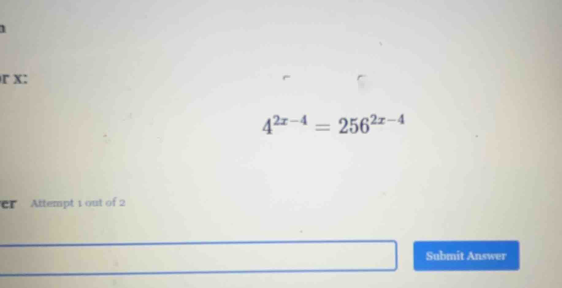 for x: $4^{2x-4}=256^{2x-4}$ attempt 1 out of 2 submit answer
