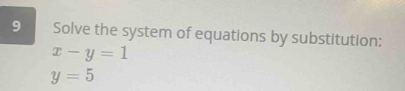 9 solve the system of equations by substitution: $x - y = 1$ $y = 5$