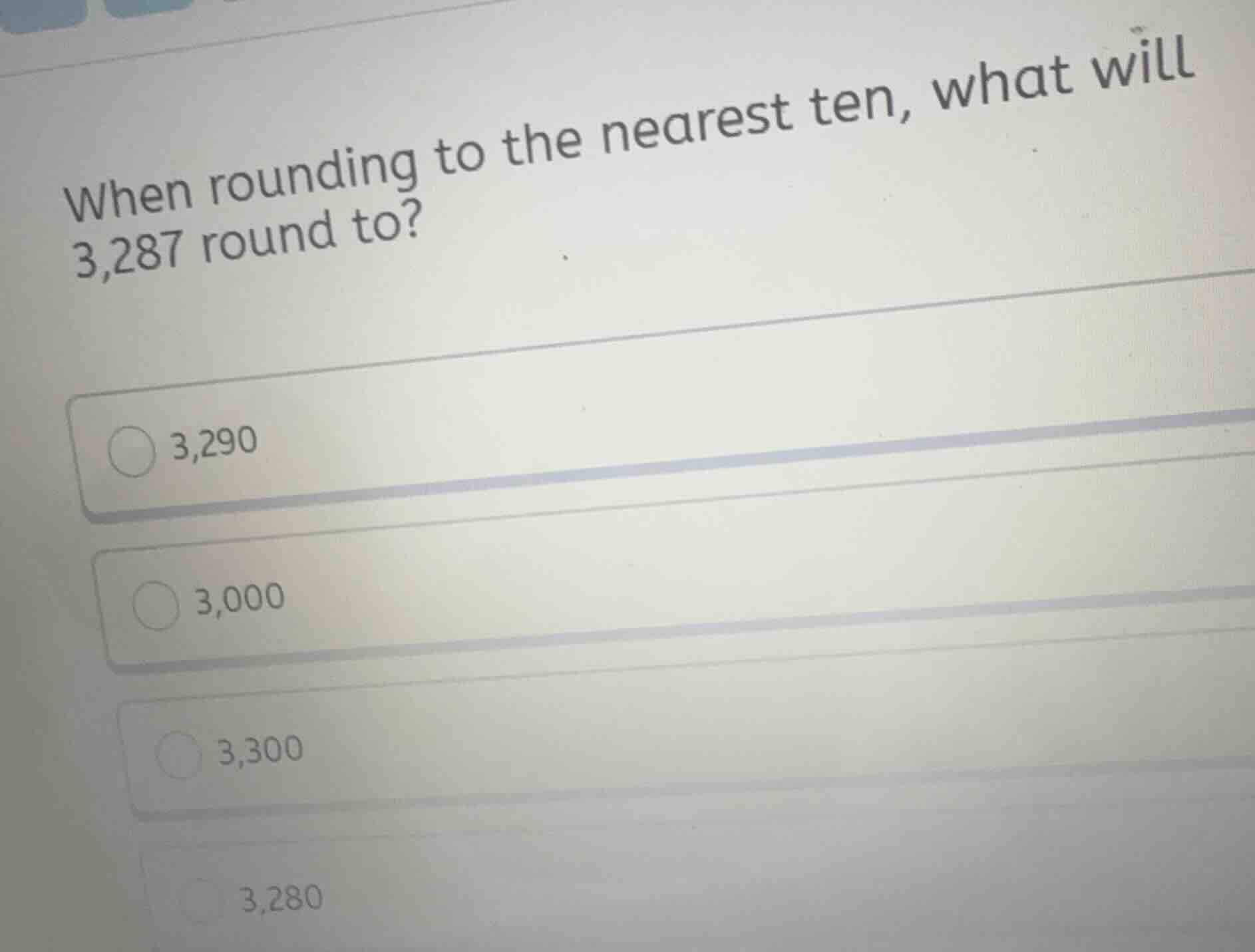 when rounding to the nearest ten, what will 3,287 round to? 3,290 3,000…