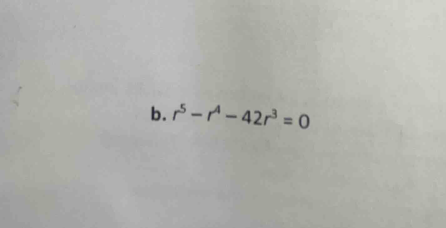 b. $r^{5}-r^{4}-42r^{3}=0$